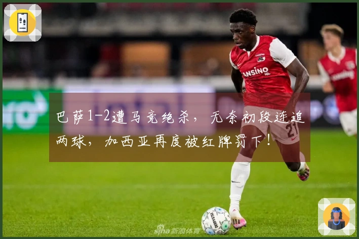 巴萨1-2遭马竞绝杀，无奈初段连追两球，加西亚再度被红牌罚下！