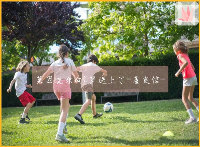 莱因克尔向C罗送上了-善良信-