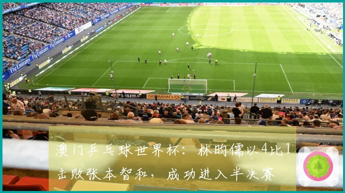 澳门乒乓球世界杯：林昀儒以4比1击败张本智和，成功进入半决赛