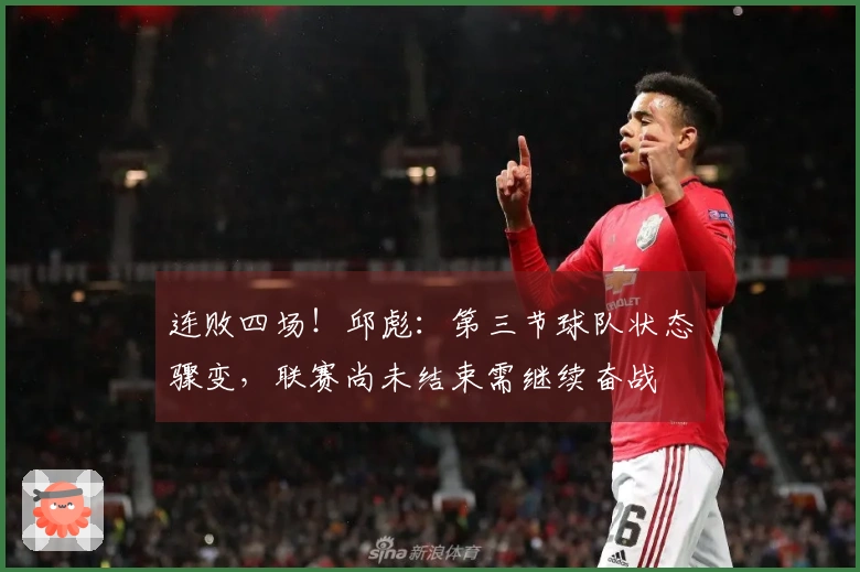 连败四场！邱彪：第三节球队状态骤变，联赛尚未结束需继续奋战