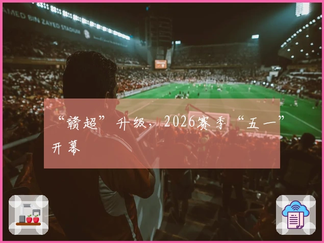 “赣超”升级，2026赛季“五一”开幕
