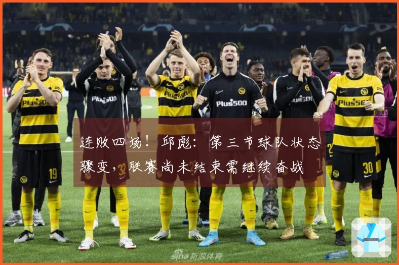 连败四场！邱彪：第三节球队状态骤变，联赛尚未结束需继续奋战
