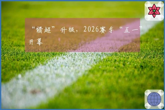 “赣超”升级，2026赛季“五一”开幕