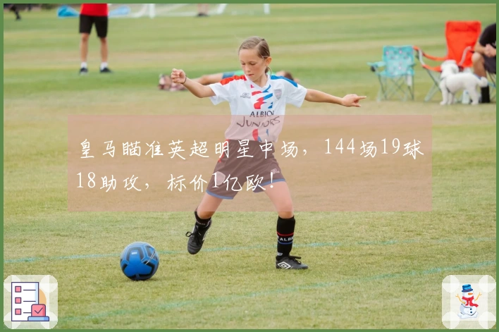 皇马瞄准英超明星中场，144场19球18助攻，标价1亿欧！