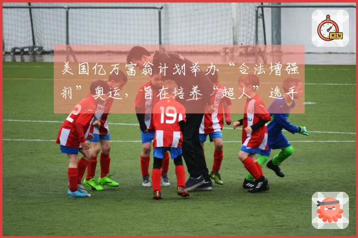 美国亿万富翁计划举办“合法增强剂”奥运，旨在培养“超人”选手