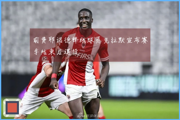 前费耶诺德锋线球员克拉默宣布赛季结束后退役