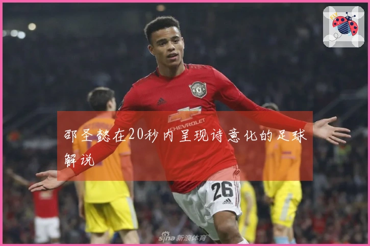 邵圣懿在20秒内呈现诗意化的足球解说