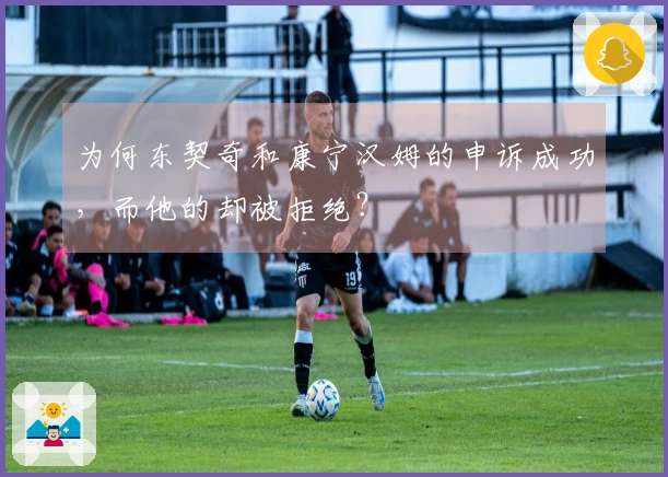 为何东契奇和康宁汉姆的申诉成功，而他的却被拒绝？