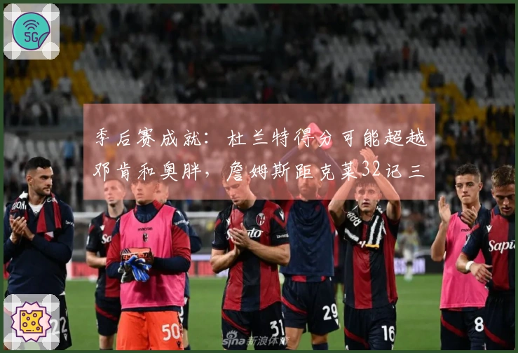 季后赛成就：杜兰特得分可能超越邓肯和奥胖，詹姆斯距克莱32记三分