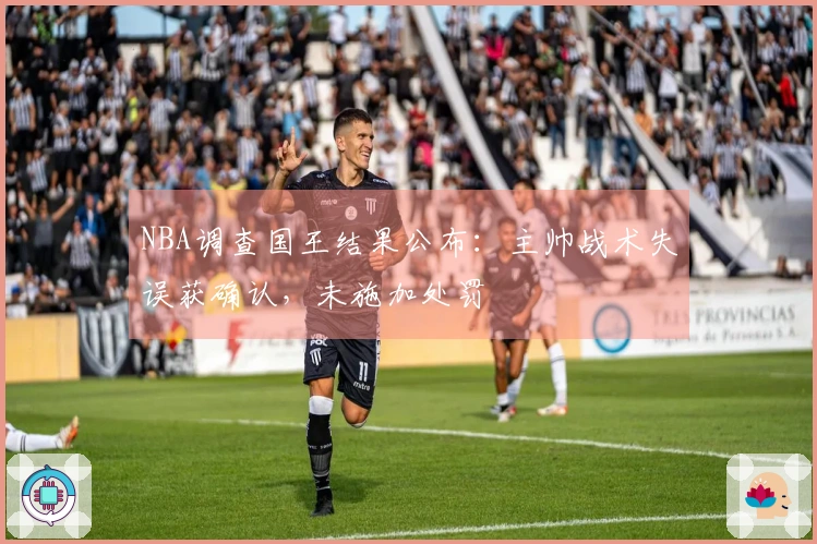 NBA调查国王结果公布：主帅战术失误获确认，未施加处罚